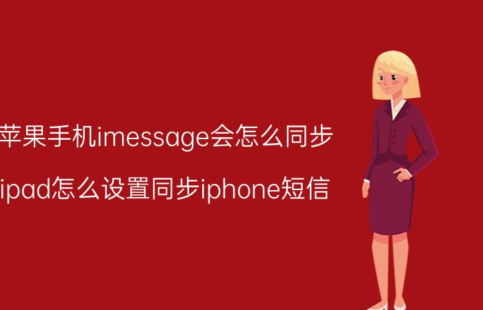 苹果手机imessage会怎么同步 ipad怎么设置同步iphone短信？